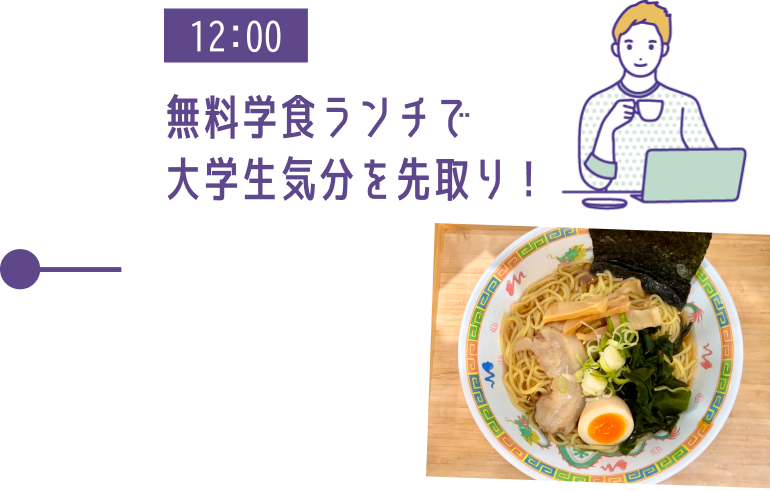 12:00 無料学食ランチで大学生気分を先取り!