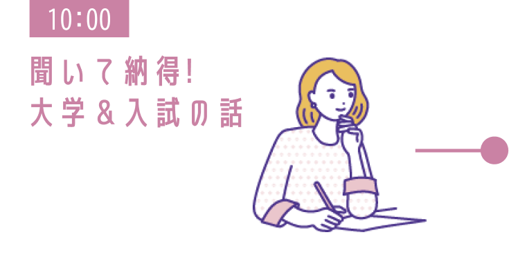 10:00 聞いて納得!大学&入試の話