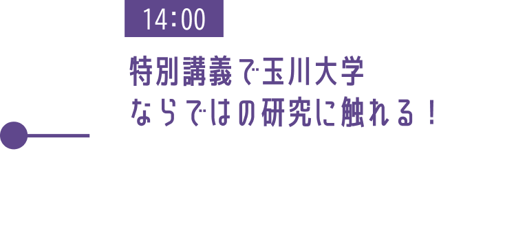 14:00 特別講義で玉川大学ならではの研究に触れる!