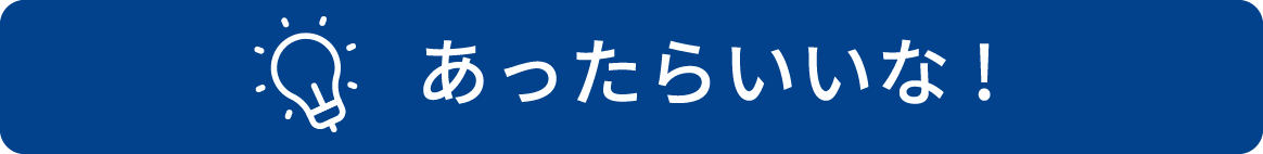 あったらいいな！