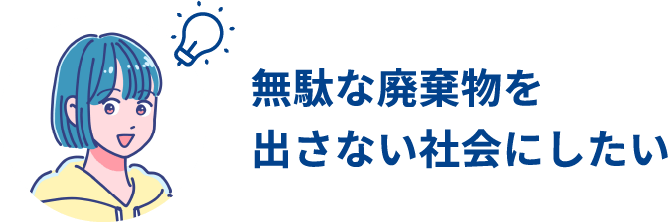 無駄な廃棄物を出さない社会にしたい