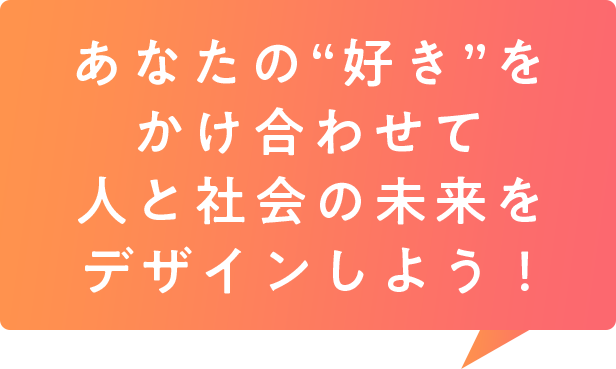 あなたの“好き”をかけ合わせて人と社会の未来をデザインしよう！
