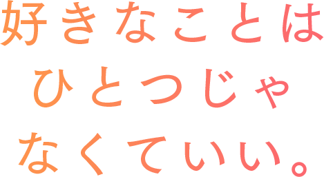 好きなことはひとつじゃなくていい。