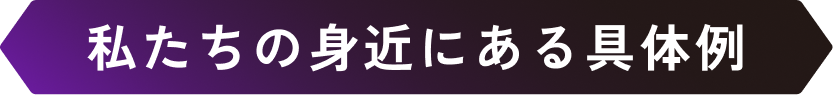 私たちの身近にある具体例