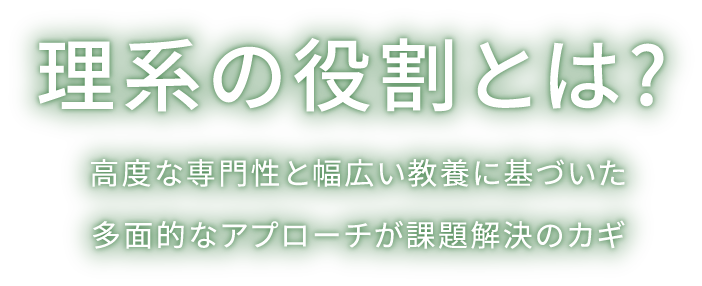 理系の役割とは?高度な専門性と幅広い教養に基づいた多面的なアプローチが課題解決のカギ