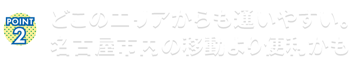 どこのエリアからも通いやすい。名古屋市内の移動より便利かも