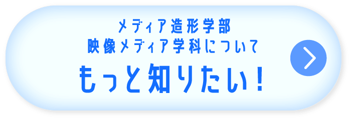 メディア造形学部 映像メディア学科についてもっと知りたい！