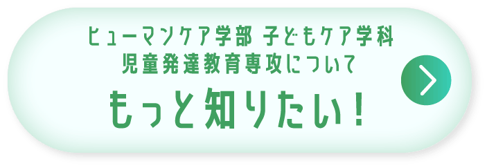 ヒューマンケア学部 子どもケア学科 児童発達教育専攻についてもっと知りたい！