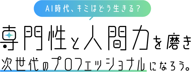 AI時代、キミはどう生きる？専門性と人間力を磨き次世代のプロフェッショナルになろう。
