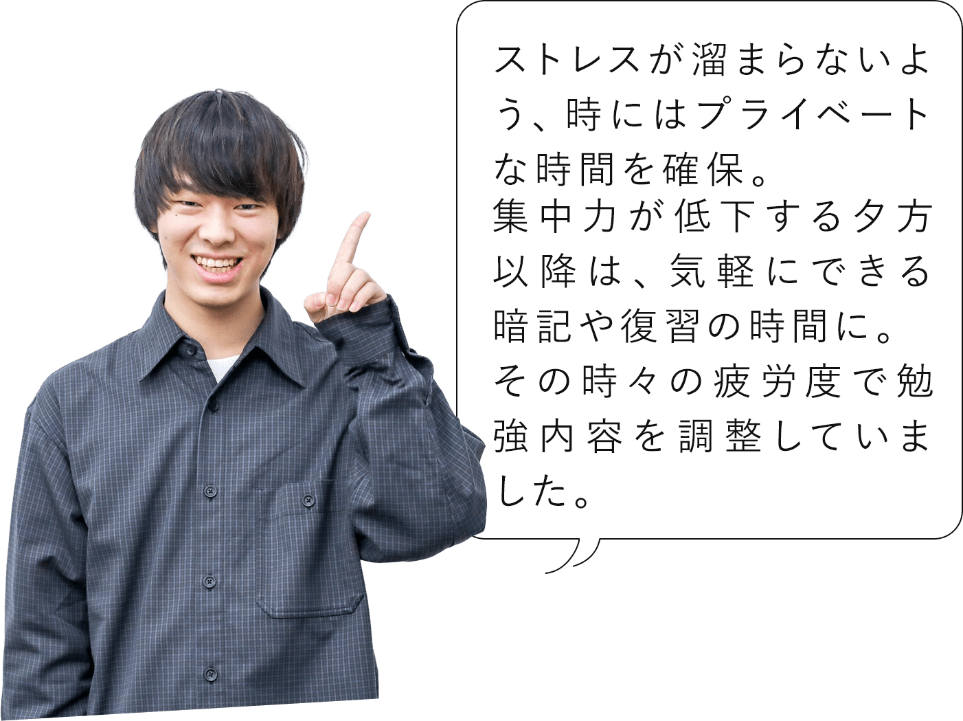 ストレスが溜まらないよう、時にはプライベートな時間を確保。集中力が低下する夕方以降は、気軽にできる暗記や復習の時間に。その時々の疲労度で勉強内容を調整していました。