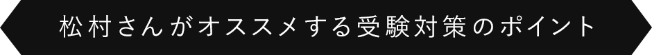 松村さんがオススメする受験対策のポイント