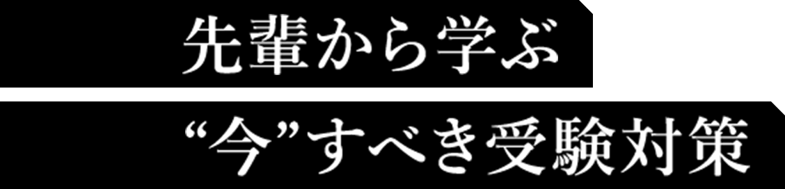 先輩から学ぶ“今”すべき受験対策