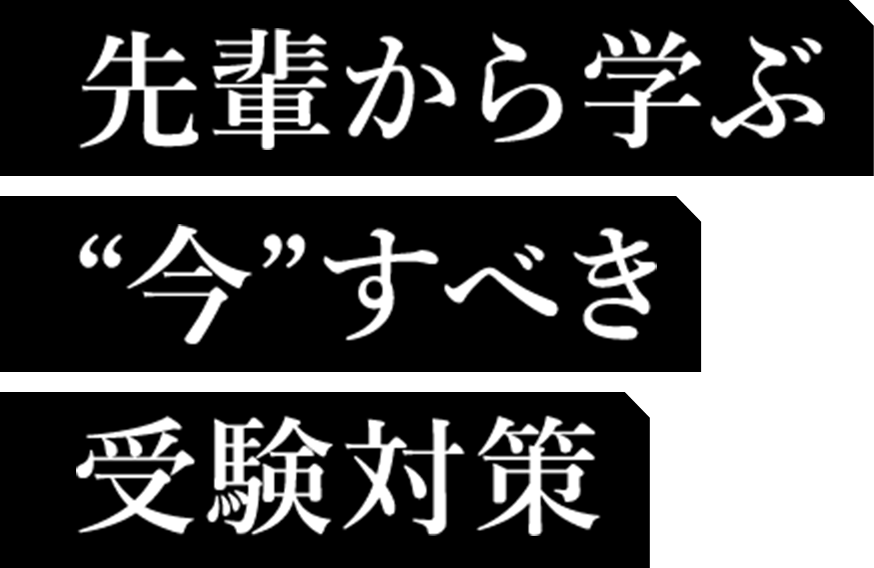 先輩から学ぶ“今”すべき受験対策