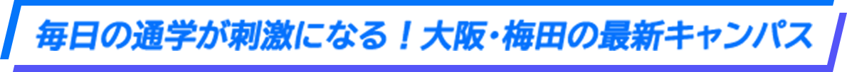 毎日の通学が刺激になる！大阪・梅田の最新キャンパス