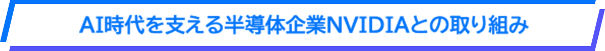 AI時代を支える半導体企業NVIDIAとの取り組み
