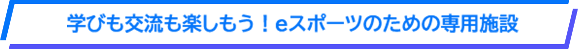 学びも交流も楽しもう！eスポーツのための専用施設