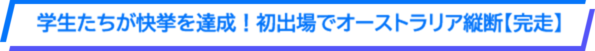 学生たちが快挙を達成！初出場でオーストラリア縦断【完走】