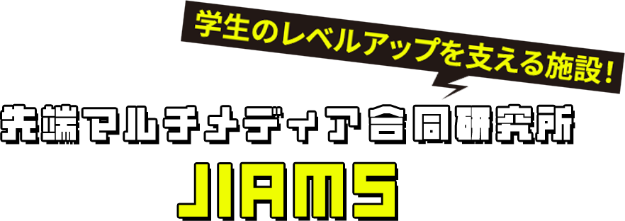 学生のレベルアップを支える施設！ 先端マルチメディア合同研究所 JIAMS