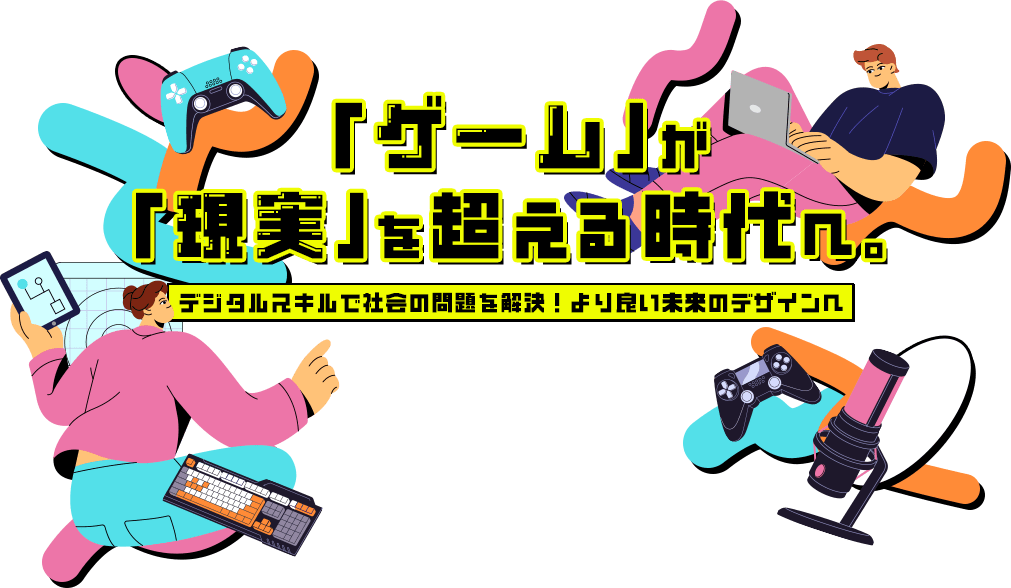 「ゲーム」が「現実」を超える時代へ。デジタルスキルで社会の問題を解決！より良い未来のデザインへ