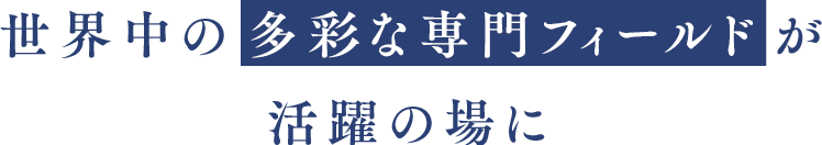 世界中の多彩な専門フィールドが活躍の場に