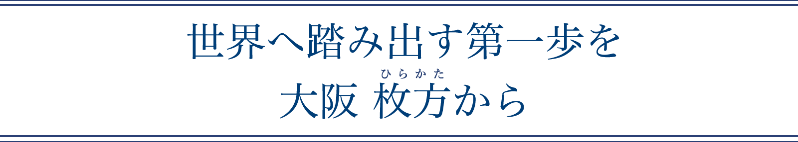 世界へ踏み出す第一歩を大阪 枚方から