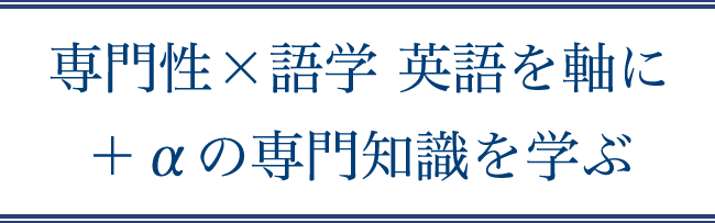 専門性×語学 英語を軸にプラスアルファの専門知識を学ぶ 