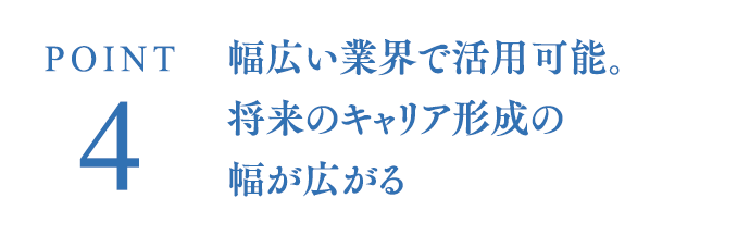 POINT4 幅広い業界で活用可能。将来のキャリア形成の幅が広がる
