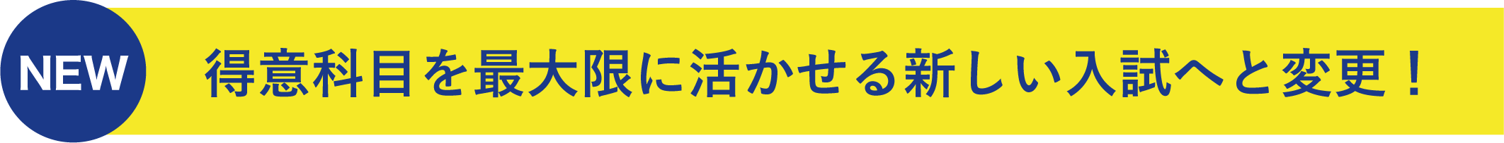 NEW 得意科目を最大限に活かせる新しい入試へと変更！