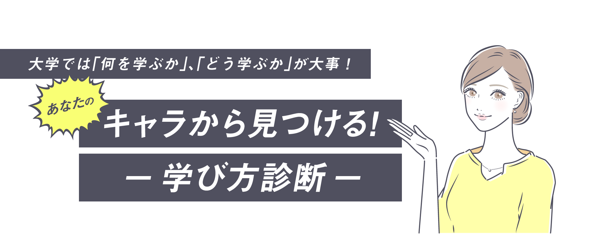 大学では「何を学ぶか」、「どう学ぶか」が大事！あなたのキャラから見つける!−学び方診断−