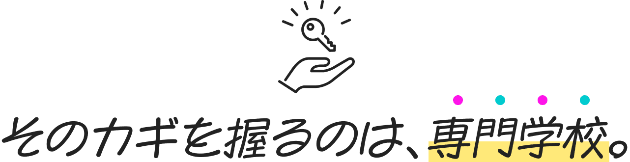 そのカギを握るのは、専門学校。
