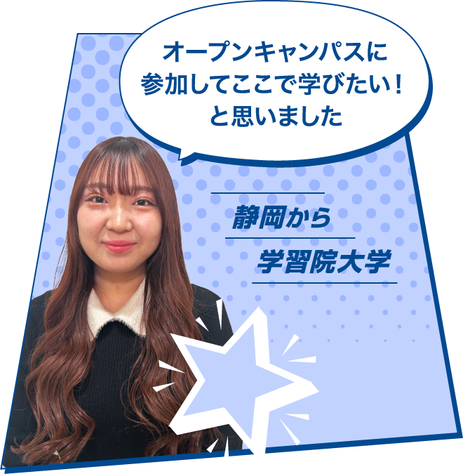 オープンキャンパスに参加してここで学びたい！と思いました