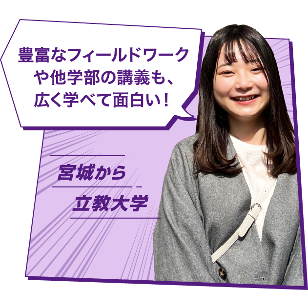 豊富なフィールドワークや他学部の講義も、広く学べて面白い！