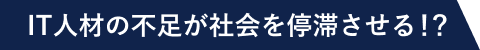 IT人材の不足が社会を停滞させる！？