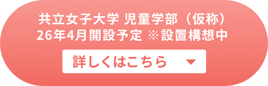 共立女子大学 児童学部（仮称）26年4月開設予定 ※設置構想中 詳しくはこちら