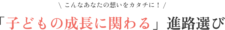 こんなあなたの想いをカタチに！「子どもの成長に関わる」進路選び