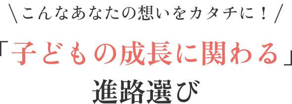 こんなあなたの想いをカタチに！「子どもの成長に関わる」進路選び