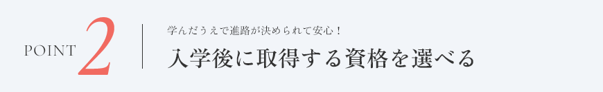 point2 入学後に取得する資格を選べる