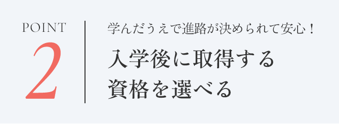 point2 入学後に取得する資格を選べる