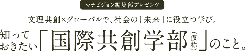 文理共創×グローバルで、社会の「未来」に役立つ学び。知っておきたい「国際共創学部（仮称）」のこと。