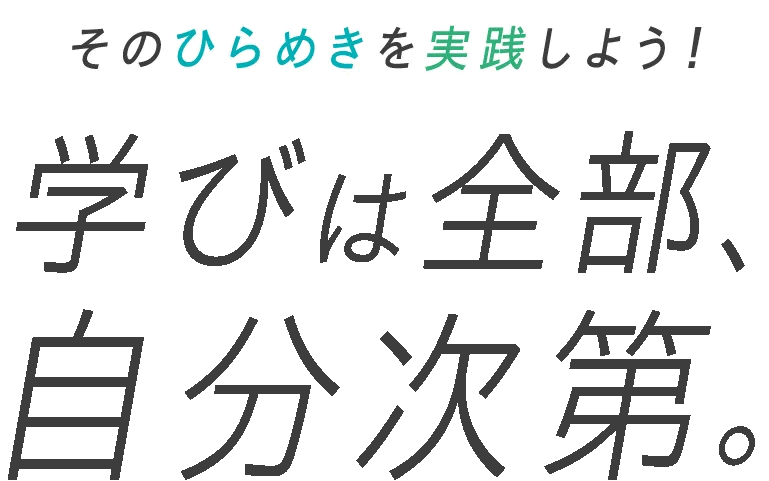 そのひらめきを実践しよう！学びは全部、自分次第。