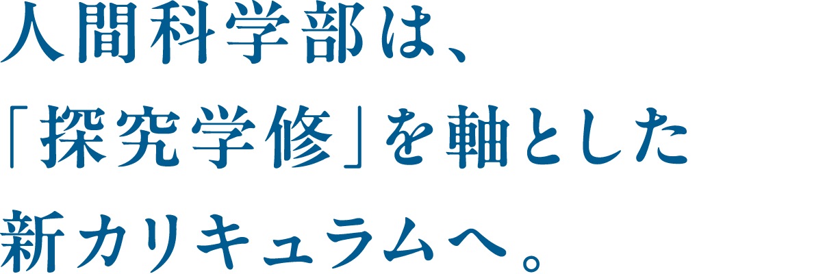 人間科学部は、「探究学修」を軸とした新カリキュラムへ。