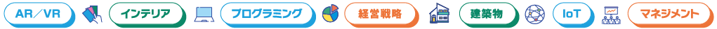 AR／VR、インテリア、プログラミング、経営戦略、建築物、IoT、マネジメント