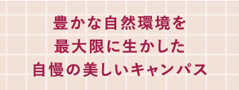 豊かな自然環境を最大限に生かした自慢の美しいキャンパス 受験生が評価する「キャンパスがきれいな印象がある大学」東海・北陸地区女子大1位(大学通信「大学探しランキングブック2024」)