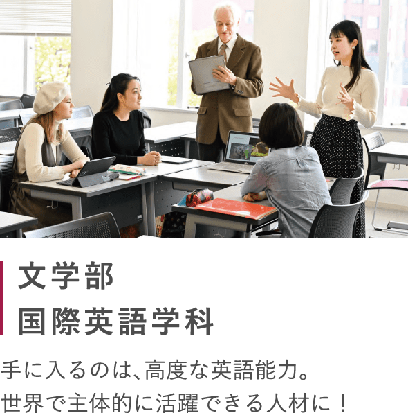 文学部国際英語学科 手に入るのは、高度な英語能力。世界で主体的に活躍できる人材に！