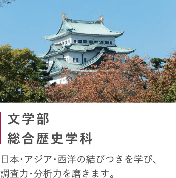 文学部 総合歴史学科 日本・アジア・西洋の結びつきを学び、調査力・分析力を磨きます。