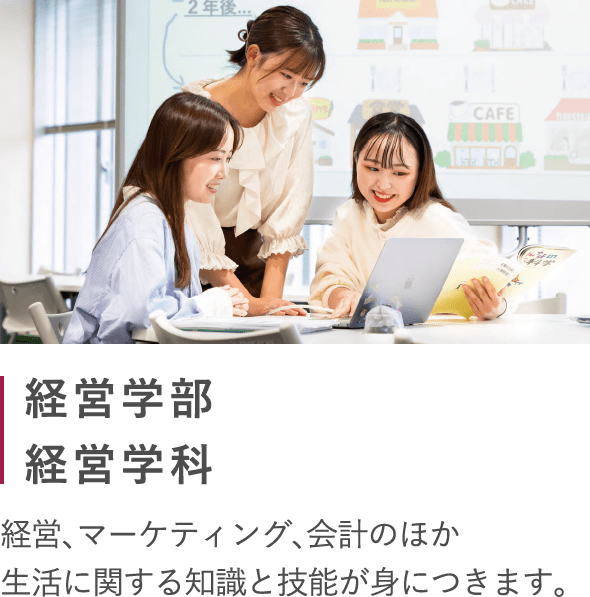 経営学部経営学科 経営、マーケティング、会計のほか生活に関する知識と技能が身につきます。