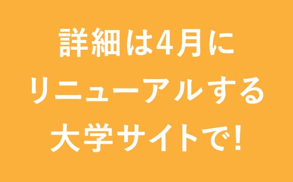 詳細は4月にリニューアルする大学サイトで!