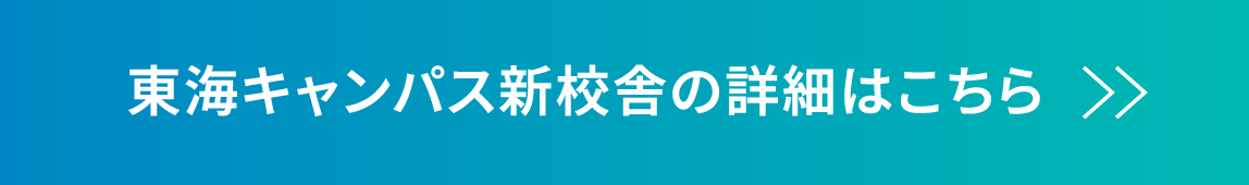 東海キャンパス新校舎の詳細はこちら