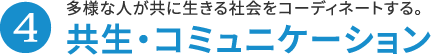 4.共生・コミュニケーション 多様な人が共に生きる社会をコーディネートする。