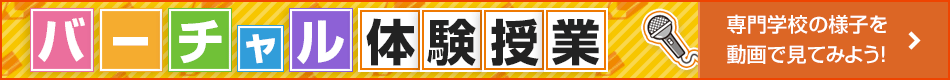 バーチャル体験授業　専門学校の様子を動画で見てみよう！